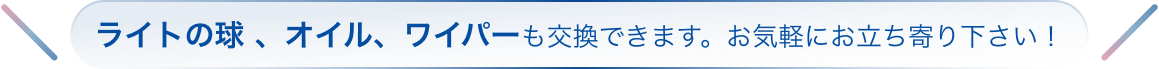 ライトの球 、オイル、ワイパーも交換できます。お気軽にお立ち寄り下さい！